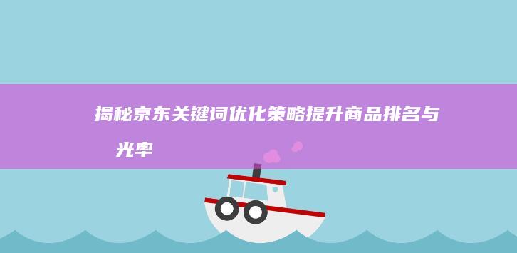 揭秘京东关键词优化策略：提升商品排名与曝光率