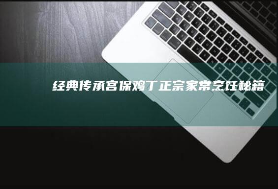 经典传承：宫保鸡丁正宗家常烹饪秘籍